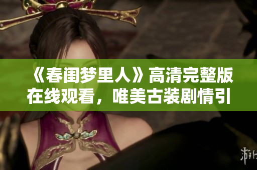 《春閨夢里人》高清完整版在線觀看，唯美古裝劇情引人入勝