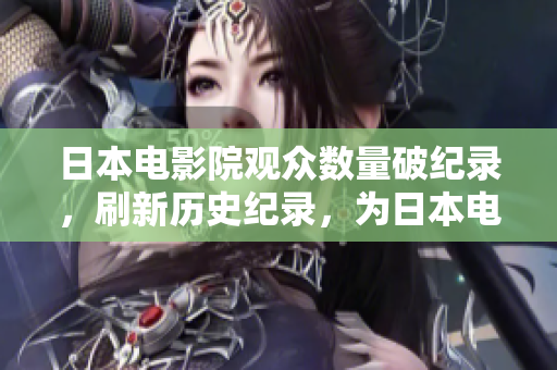 日本電影院觀眾數(shù)量破紀(jì)錄，刷新歷史紀(jì)錄，為日本電影工業(yè)注入新活力