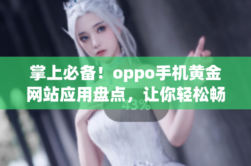 掌上必備！oppo手機黃金網(wǎng)站應用盤點，讓你輕松暢游互聯(lián)網(wǎng)