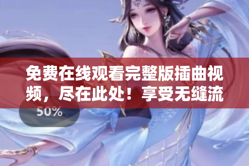 免費在線觀看完整版插曲視頻，盡在此處！享受無縫流暢的播放體驗