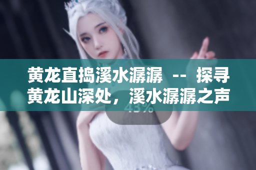 黃龍直搗溪水潺潺  --  探尋黃龍山深處，溪水潺潺之聲引人遐想