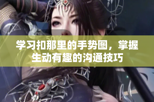 學(xué)習(xí)扣那里的手勢圖，掌握生動有趣的溝通技巧