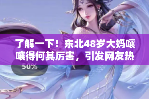 了解一下！東北48歲大媽嚷嚷得何其厲害，引發(fā)網(wǎng)友熱議