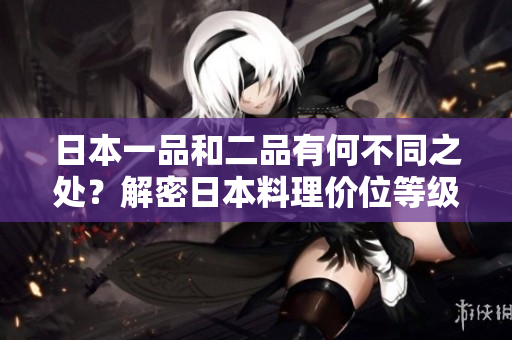 日本一品和二品有何不同之處？解密日本料理價位等級！