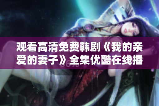 觀看高清免費(fèi)韓劇《我的親愛的妻子》全集優(yōu)酷在線播放