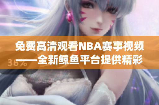 免費(fèi)高清觀看NBA賽事視頻——全新鯨魚平臺提供精彩瞬間(1)
