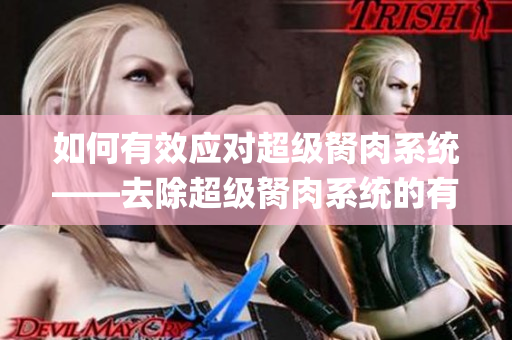 如何有效應對超級胬肉系統(tǒng)——去除超級胬肉系統(tǒng)的有效方法(1)