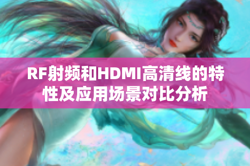 RF射頻和HDMI高清線的特性及應(yīng)用場景對(duì)比分析