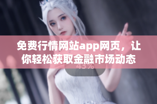 免費行情網(wǎng)站app網(wǎng)頁，讓你輕松獲取金融市場動態(tài)