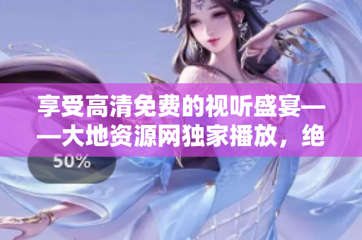 享受高清免費(fèi)的視聽盛宴——大地資源網(wǎng)獨(dú)家播放，絕對不容錯(cuò)過！