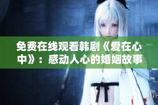 免費(fèi)在線觀看韓劇《愛在心中》：感動(dòng)人心的婚姻故事