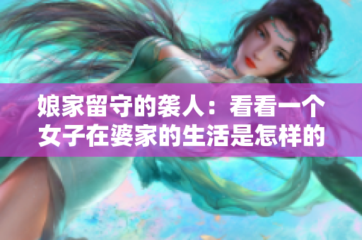 娘家留守的襲人：看看一個(gè)女子在婆家的生活是怎樣的
