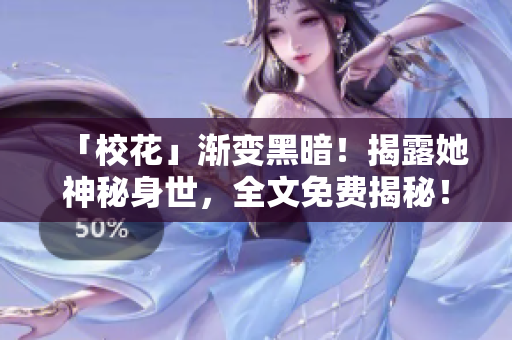 「?；ā?jié)u變黑暗！揭露她神秘身世，全文免費(fèi)揭秘！