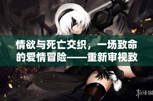 情欲與死亡交織，一場(chǎng)致命的愛情冒險(xiǎn)——重新審視致命的艷遇