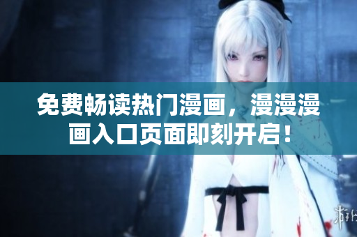 免費(fèi)暢讀熱門漫畫，漫漫漫畫入口頁面即刻開啟！