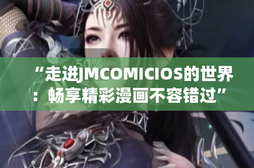 “走進(jìn)JMCOMICIOS的世界：暢享精彩漫畫(huà)不容錯(cuò)過(guò)”