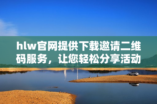 hlw官網(wǎng)提供下載邀請二維碼服務(wù)，讓您輕松分享活動(dòng)信息