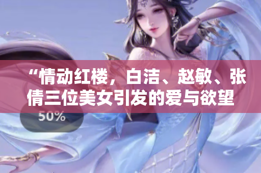 “情動(dòng)紅樓，白潔、趙敏、張倩三位美女引發(fā)的愛與欲望”的探討