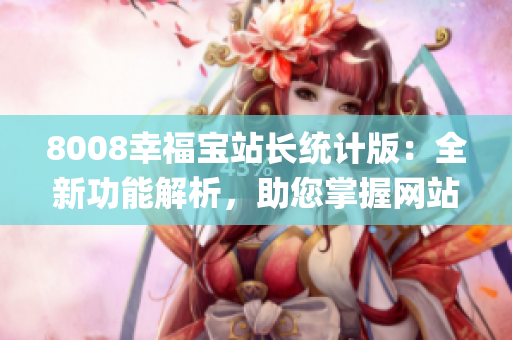 8008幸福寶站長統(tǒng)計版：全新功能解析，助您掌握網(wǎng)站數(shù)據(jù)(1)