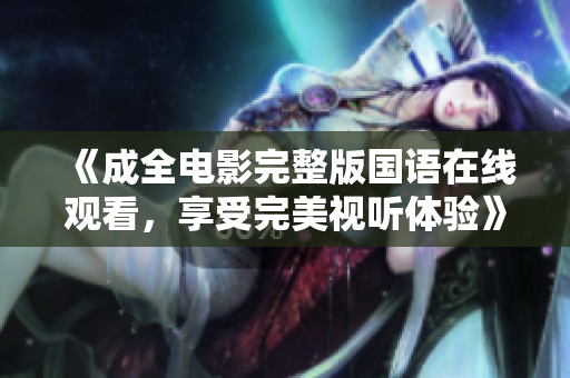 《成全電影完整版國語在線觀看，享受完美視聽體驗》