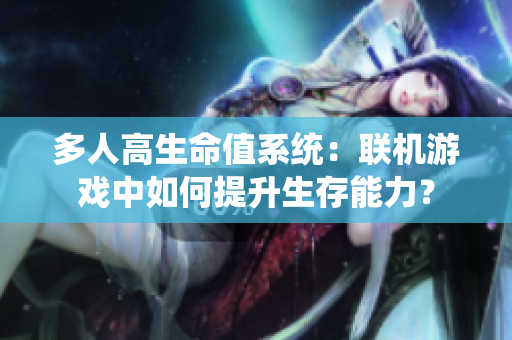 多人高生命值系統(tǒng)：聯(lián)機游戲中如何提升生存能力？