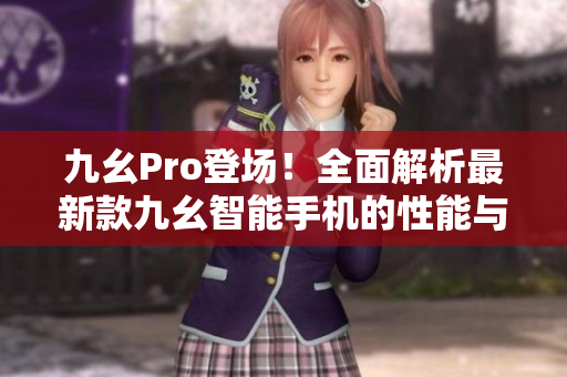 九幺Pro登場！全面解析最新款九幺智能手機的性能與功能