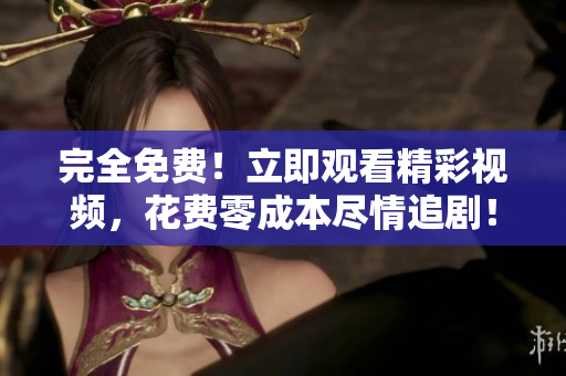 完全免費！立即觀看精彩視頻，花費零成本盡情追??！