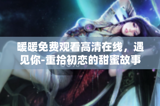暖暖免費(fèi)觀看高清在線，遇見(jiàn)你-重拾初戀的甜蜜故事
