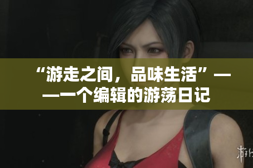 “游走之間，品味生活”——一個編輯的游蕩日記