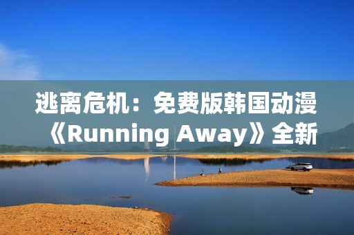 逃離危機：免費版韓國動漫《Running Away》全新體驗(1)