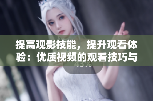 提高觀影技能，提升觀看體驗(yàn)：優(yōu)質(zhì)視頻的觀看技巧與方法