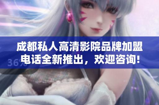 成都私人高清影院品牌加盟電話全新推出，歡迎咨詢!
