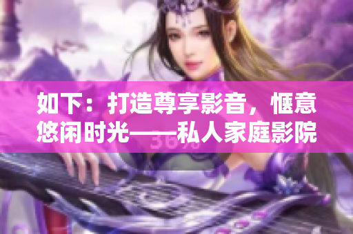 如下：打造尊享影音，愜意悠閑時(shí)光——私人家庭影院完全指南