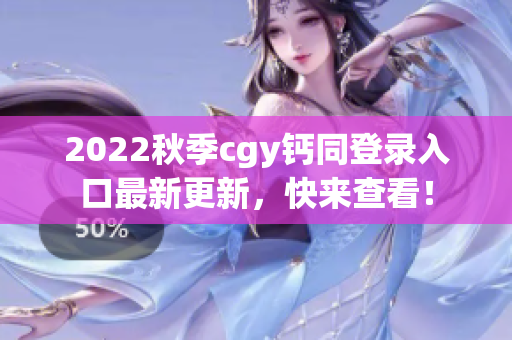 2022秋季cgy鈣同登錄入口最新更新，快來查看！