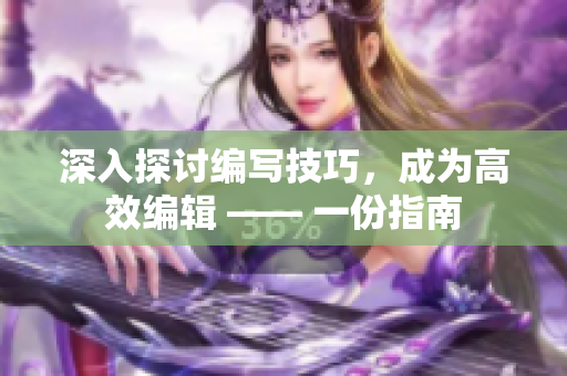 深入探討編寫技巧，成為高效編輯 —— 一份指南