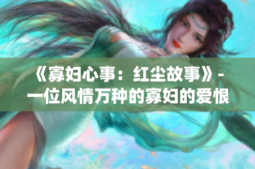 《寡婦心事：紅塵故事》- 一位風(fēng)情萬種的寡婦的愛恨情仇(1)