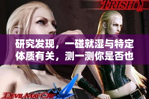研究發(fā)現(xiàn)，一碰就濕與特定體質(zhì)有關(guān)，測(cè)一測(cè)你是否也是屬于這種體質(zhì)！