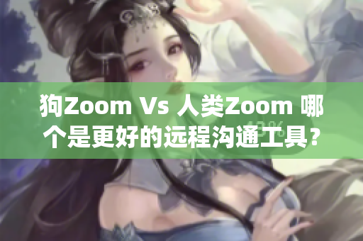 狗Zoom Vs 人類Zoom 哪個(gè)是更好的遠(yuǎn)程溝通工具？(1)