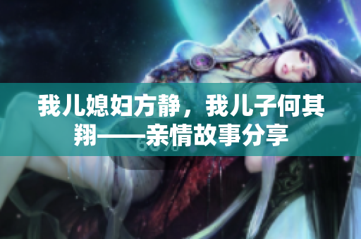 我兒媳婦方靜，我兒子何其翔——親情故事分享