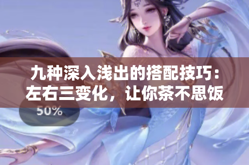 九種深入淺出的搭配技巧：左右三變化，讓你茶不思飯不想