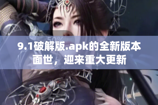 9.1破解版.apk的全新版本面世，迎來(lái)重大更新