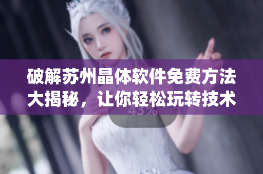 破解蘇州晶體軟件免費(fèi)方法大揭秘，讓你輕松玩轉(zhuǎn)技術(shù)潮流(1)