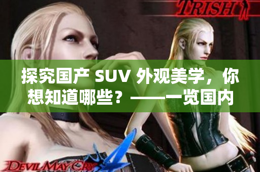 探究國(guó)產(chǎn) SUV 外觀美學(xué)，你想知道哪些？——一覽國(guó)內(nèi)外備受贊譽(yù)的幾款SUV