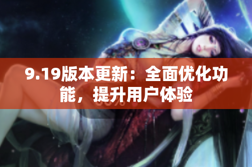 9.19版本更新：全面優(yōu)化功能，提升用戶體驗(yàn)
