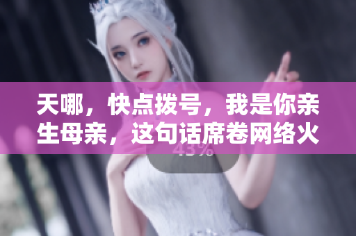 天哪，快點撥號，我是你親生母親，這句話席卷網(wǎng)絡(luò)火爆全球