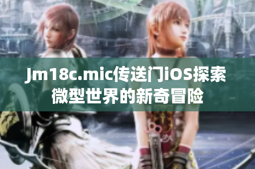 Jm18c.mic傳送門iOS探索微型世界的新奇冒險(xiǎn)