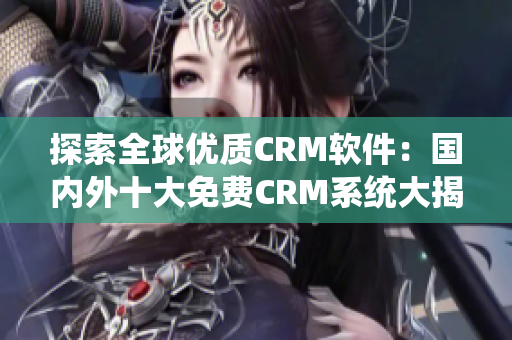 探索全球優(yōu)質CRM軟件：國內外十大免費CRM系統大揭秘