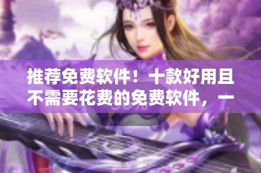 推薦免費軟件！十款好用且不需要花費的免費軟件，一網(wǎng)打盡！