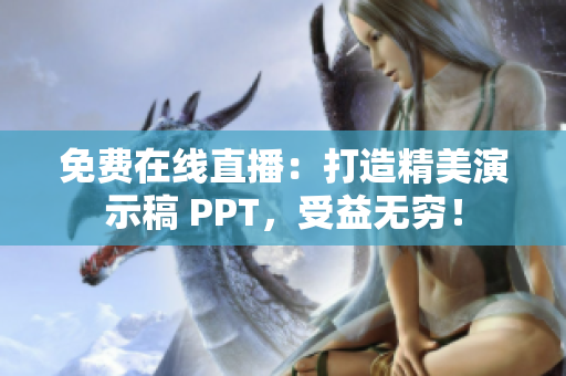 免費(fèi)在線直播：打造精美演示稿 PPT，受益無窮！