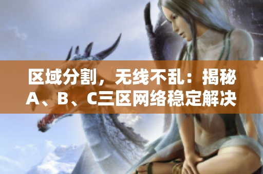 區(qū)域分割，無(wú)線不亂：揭秘A、B、C三區(qū)網(wǎng)絡(luò)穩(wěn)定解決方案